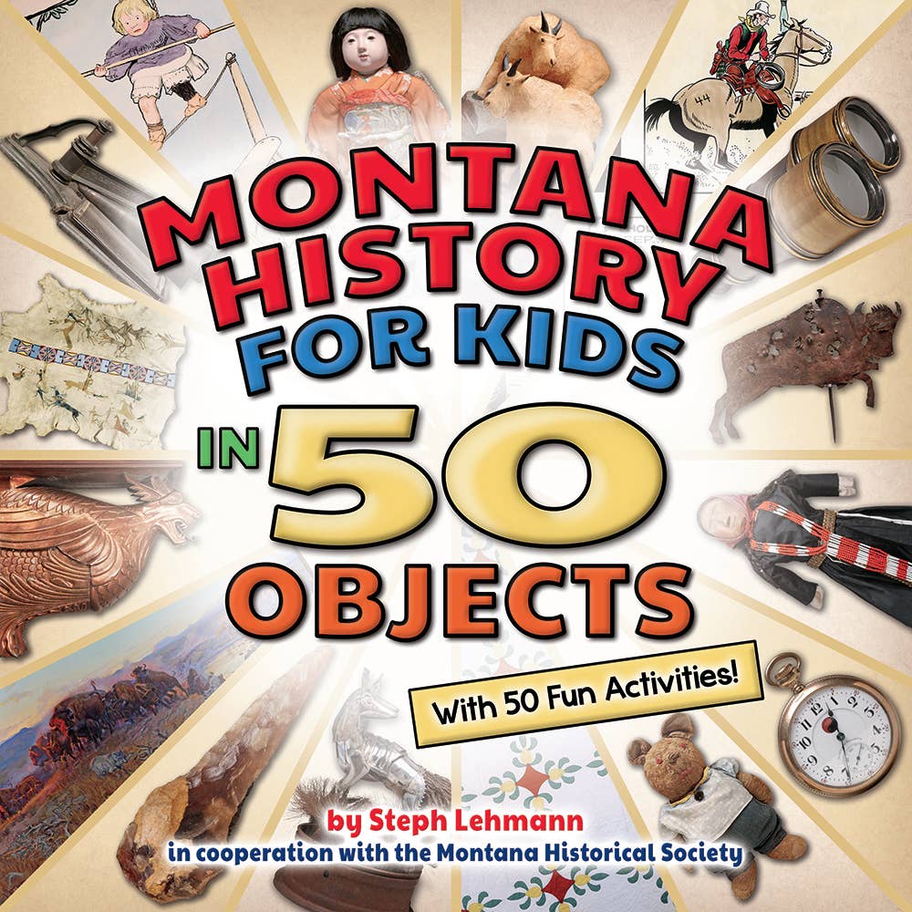 Montana History for Kids in 50 Objects: With 50 Fun Activities – Written & Illustrated by Steph Lehmann